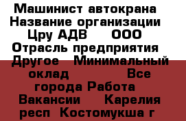 Машинист автокрана › Название организации ­ Цру АДВ777, ООО › Отрасль предприятия ­ Другое › Минимальный оклад ­ 55 000 - Все города Работа » Вакансии   . Карелия респ.,Костомукша г.